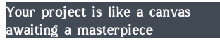 Your project is like a canvas awaiting a masterpiece  